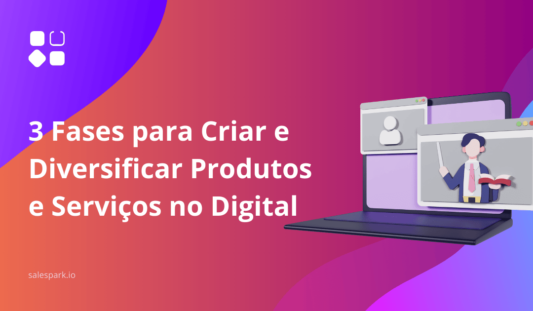 3 Fases para Criar e Diversificar Produtos e Serviços no Digital