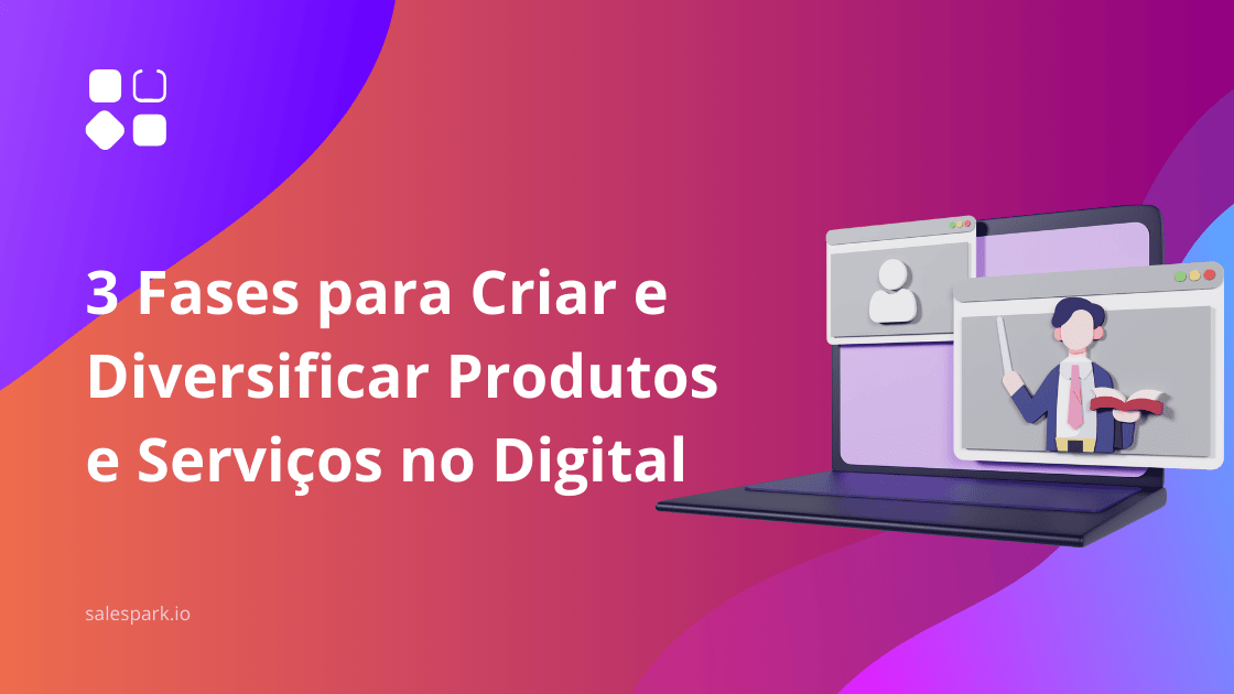 3 Fases para Criar e Diversificar Produtos e Serviços no Digital