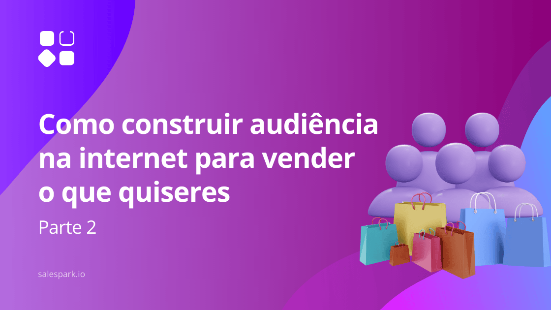 Como construir audiência na internet para vender o que quiseres Parte 2