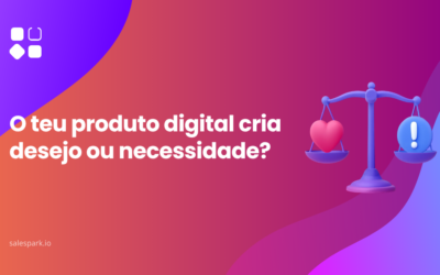 O teu produto digital cria desejo ou necessidade?